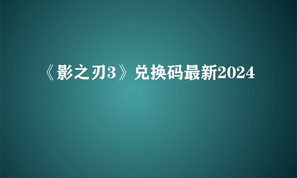 《影之刃3》兑换码最新2024