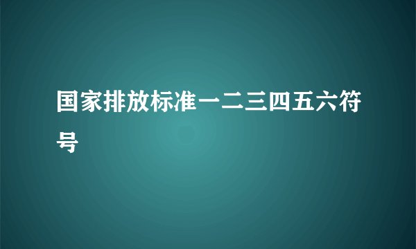 国家排放标准一二三四五六符号