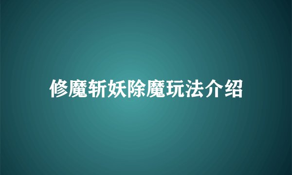 修魔斩妖除魔玩法介绍