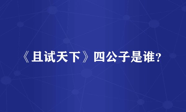 《且试天下》四公子是谁？