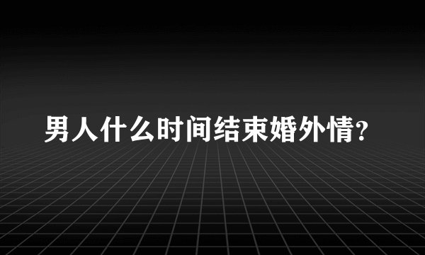 男人什么时间结束婚外情？