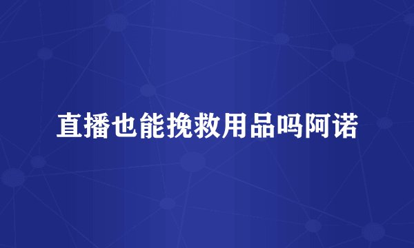 直播也能挽救用品吗阿诺