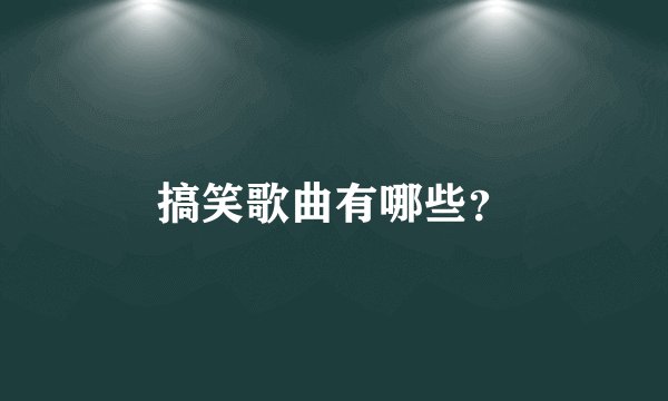 搞笑歌曲有哪些？