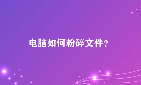 电脑如何粉碎文件？