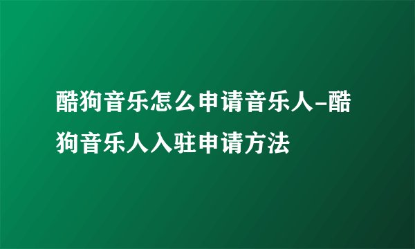 酷狗音乐怎么申请音乐人-酷狗音乐人入驻申请方法