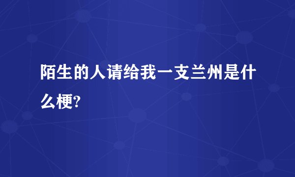 陌生的人请给我一支兰州是什么梗?