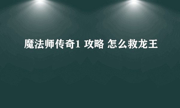 魔法师传奇1 攻略 怎么救龙王