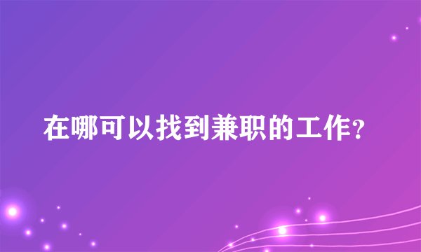 在哪可以找到兼职的工作?
