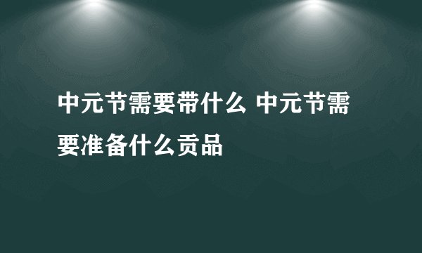 中元节需要带什么 中元节需要准备什么贡品