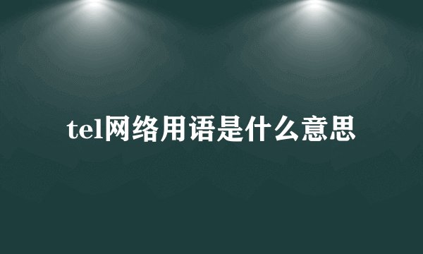 tel网络用语是什么意思