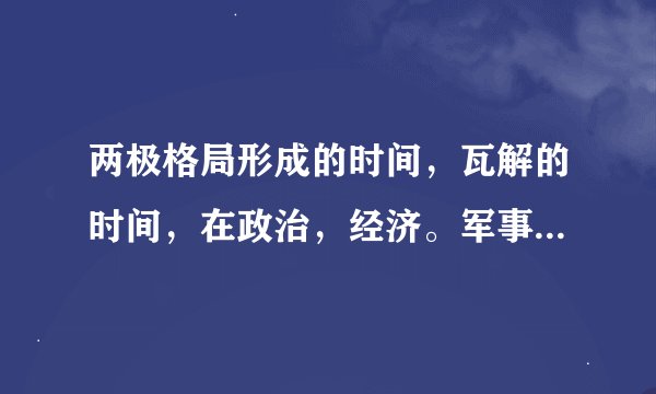 两极格局形成的时间，瓦解的时间，在政治，经济。军事上的表现