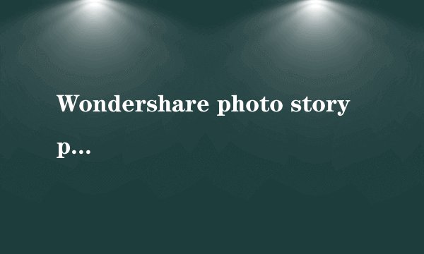 Wondershare photo story platinum3.4.0.0怎么注册