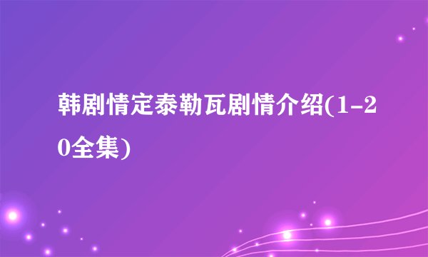 韩剧情定泰勒瓦剧情介绍(1-20全集)