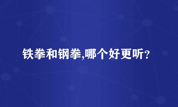 铁拳和钢拳,哪个好更听？