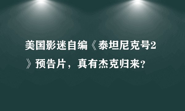 美国影迷自编《泰坦尼克号2》预告片，真有杰克归来？