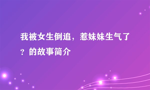 我被女生倒追，惹妹妹生气了？的故事简介