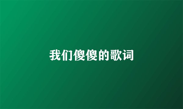 我们傻傻的歌词