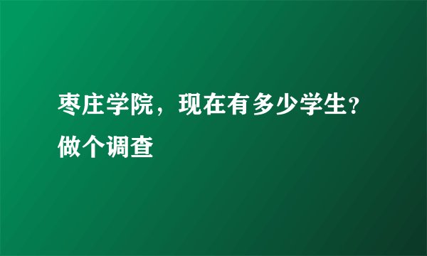 枣庄学院，现在有多少学生？做个调查