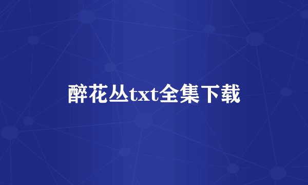 醉花丛txt全集下载