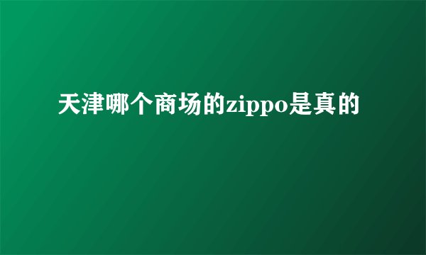 天津哪个商场的zippo是真的
