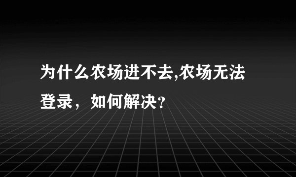 为什么农场进不去,农场无法登录，如何解决？