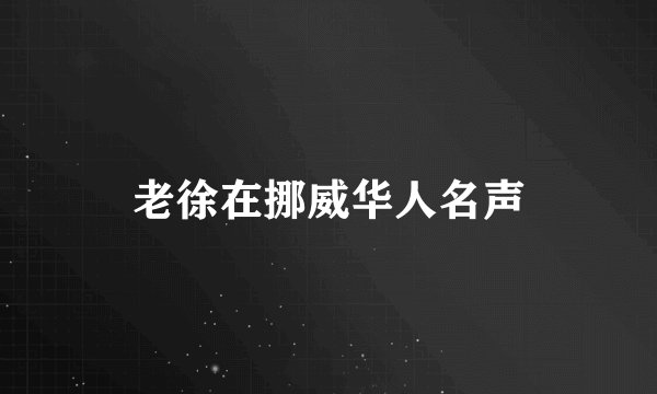 老徐在挪威华人名声