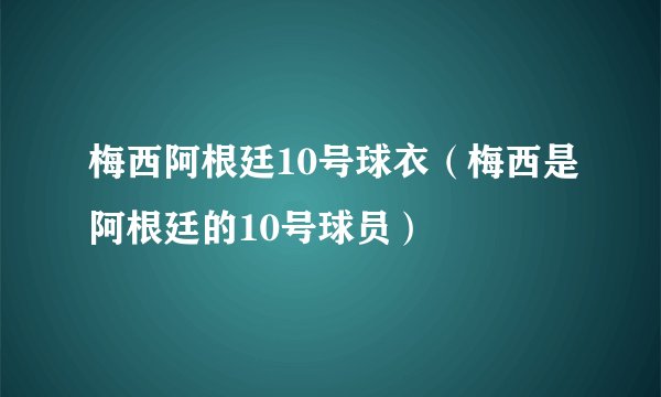 梅西阿根廷10号球衣（梅西是阿根廷的10号球员）