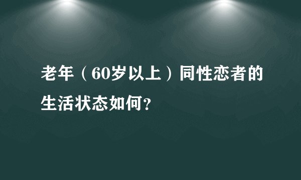老年（60岁以上）同性恋者的生活状态如何？