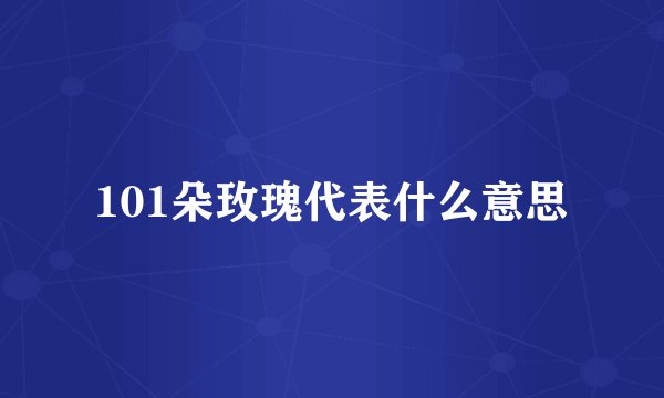 101朵玫瑰代表什么意思
