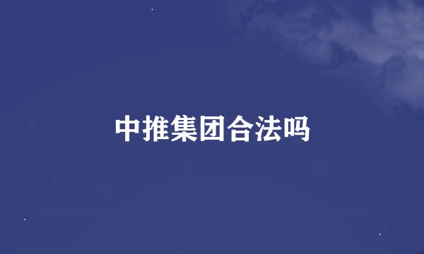 中推集团合法吗
