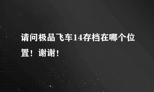 请问极品飞车14存档在哪个位置！谢谢！