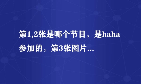 第1,2张是哪个节目，是haha参加的。第3张图片是哪期无限挑战？