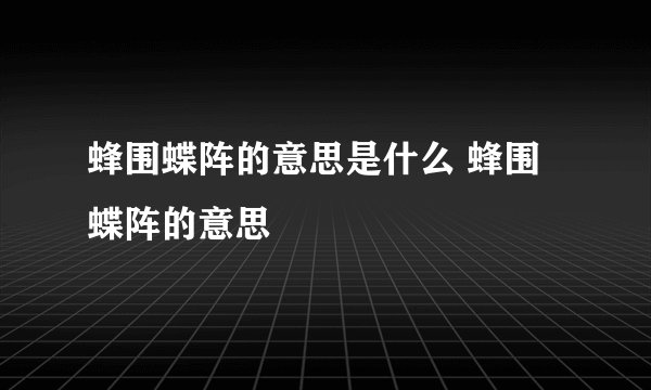 蜂围蝶阵的意思是什么 蜂围蝶阵的意思