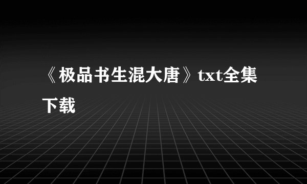 《极品书生混大唐》txt全集下载