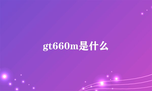 gt660m是什么