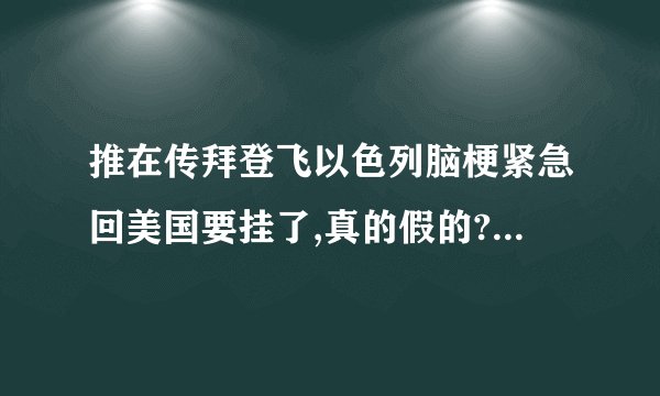 推在传拜登飞以色列脑梗紧急回美国要挂了,真的假的? - 知乎