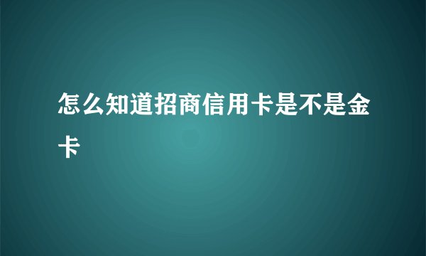 怎么知道招商信用卡是不是金卡
