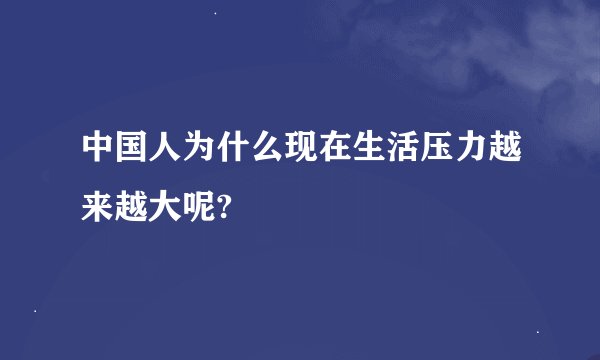 中国人为什么现在生活压力越来越大呢?