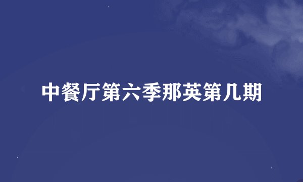 中餐厅第六季那英第几期