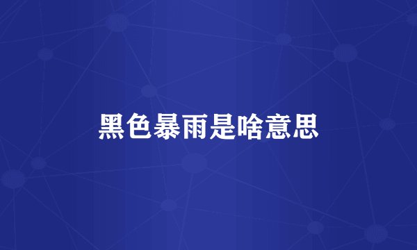 黑色暴雨是啥意思