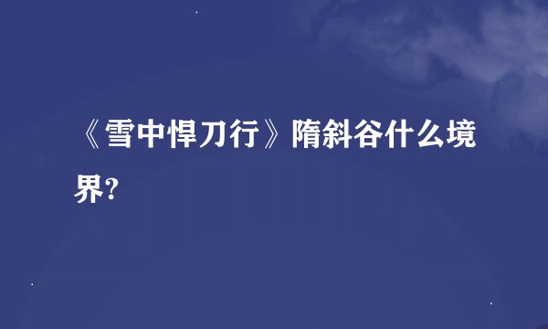 《雪中悍刀行》隋斜谷什么境界?