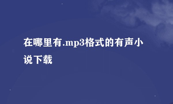 在哪里有.mp3格式的有声小说下载