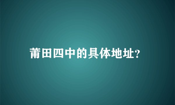 莆田四中的具体地址？