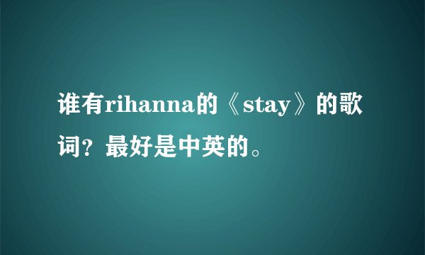 谁有rihanna的《stay》的歌词？最好是中英的。