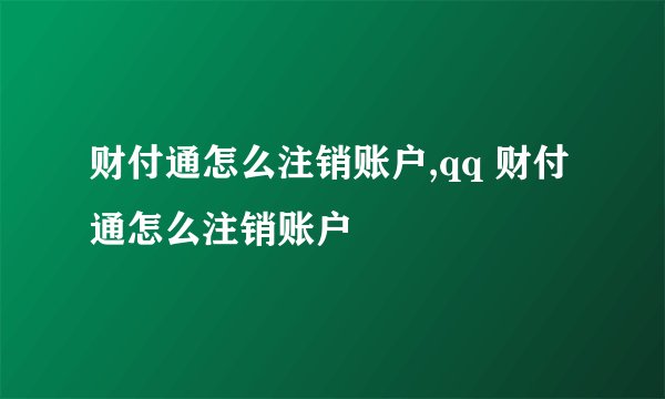 财付通怎么注销账户,qq 财付通怎么注销账户