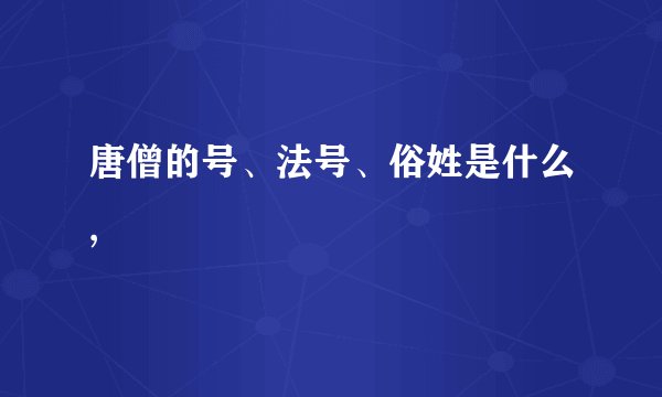 唐僧的号、法号、俗姓是什么,