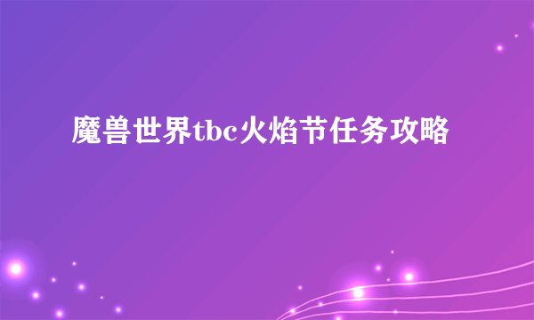 魔兽世界tbc火焰节任务攻略