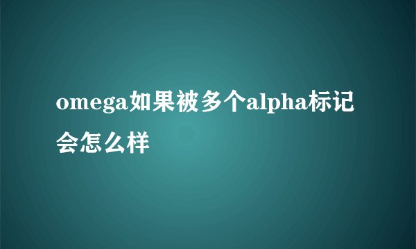 omega如果被多个alpha标记会怎么样