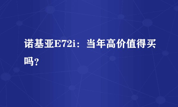诺基亚E72i：当年高价值得买吗？
