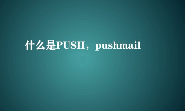 什么是PUSH，pushmail